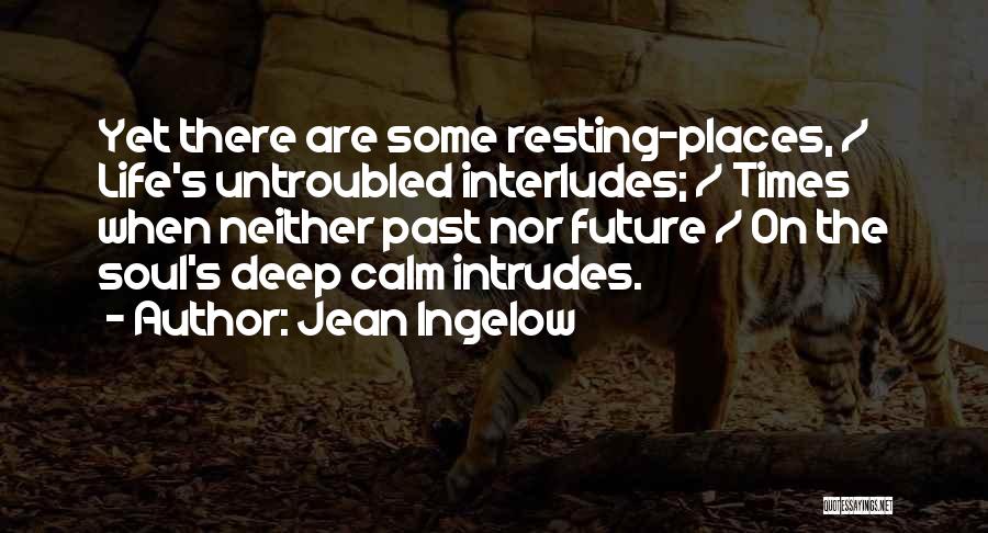 Jean Ingelow Quotes: Yet There Are Some Resting-places, / Life's Untroubled Interludes; / Times When Neither Past Nor Future / On The Soul's