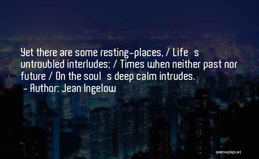 Jean Ingelow Quotes: Yet There Are Some Resting-places, / Life's Untroubled Interludes; / Times When Neither Past Nor Future / On The Soul's