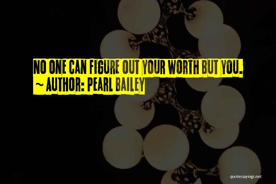 Pearl Bailey Quotes: No One Can Figure Out Your Worth But You.