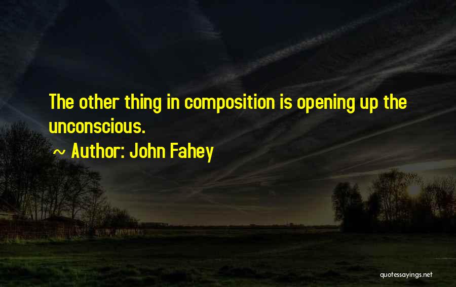 John Fahey Quotes: The Other Thing In Composition Is Opening Up The Unconscious.