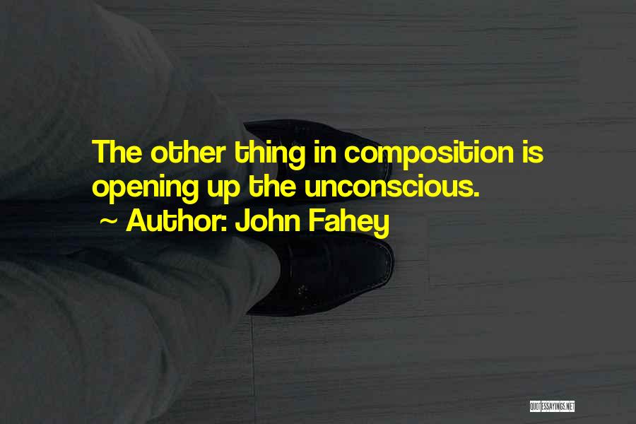 John Fahey Quotes: The Other Thing In Composition Is Opening Up The Unconscious.