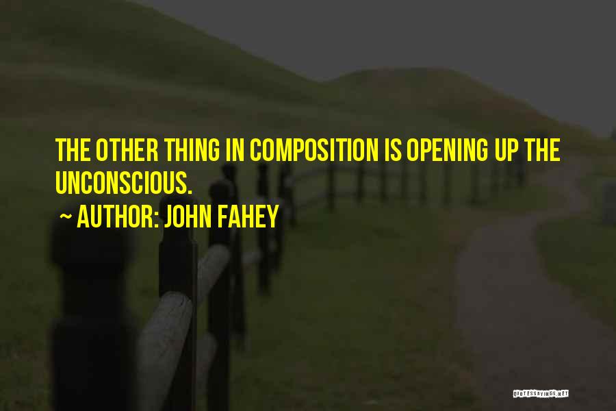 John Fahey Quotes: The Other Thing In Composition Is Opening Up The Unconscious.