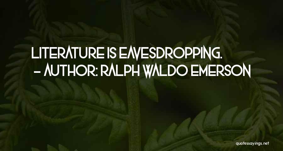 Ralph Waldo Emerson Quotes: Literature Is Eavesdropping.
