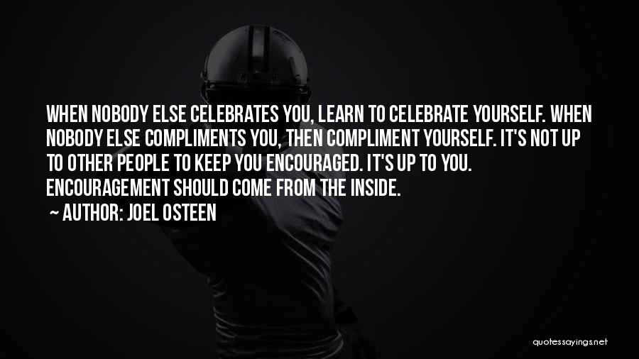 Joel Osteen Quotes: When Nobody Else Celebrates You, Learn To Celebrate Yourself. When Nobody Else Compliments You, Then Compliment Yourself. It's Not Up