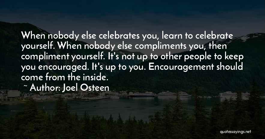 Joel Osteen Quotes: When Nobody Else Celebrates You, Learn To Celebrate Yourself. When Nobody Else Compliments You, Then Compliment Yourself. It's Not Up