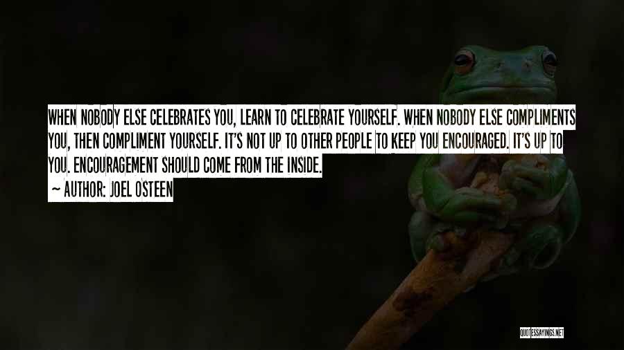 Joel Osteen Quotes: When Nobody Else Celebrates You, Learn To Celebrate Yourself. When Nobody Else Compliments You, Then Compliment Yourself. It's Not Up