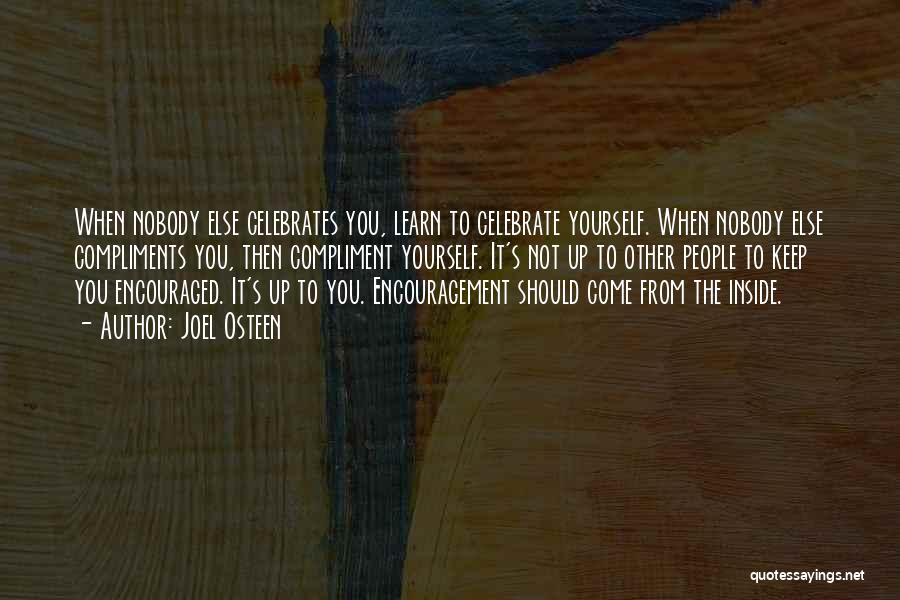 Joel Osteen Quotes: When Nobody Else Celebrates You, Learn To Celebrate Yourself. When Nobody Else Compliments You, Then Compliment Yourself. It's Not Up