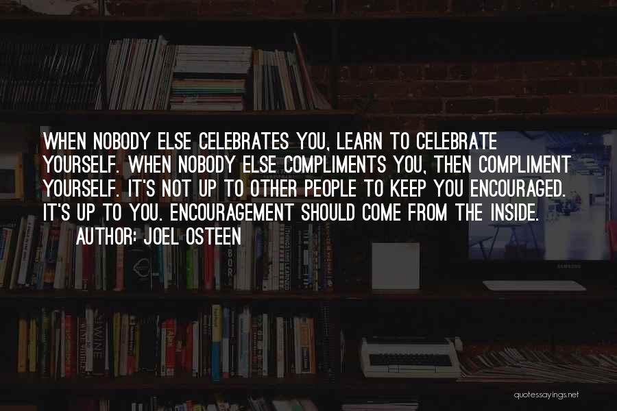 Joel Osteen Quotes: When Nobody Else Celebrates You, Learn To Celebrate Yourself. When Nobody Else Compliments You, Then Compliment Yourself. It's Not Up