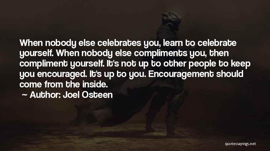 Joel Osteen Quotes: When Nobody Else Celebrates You, Learn To Celebrate Yourself. When Nobody Else Compliments You, Then Compliment Yourself. It's Not Up