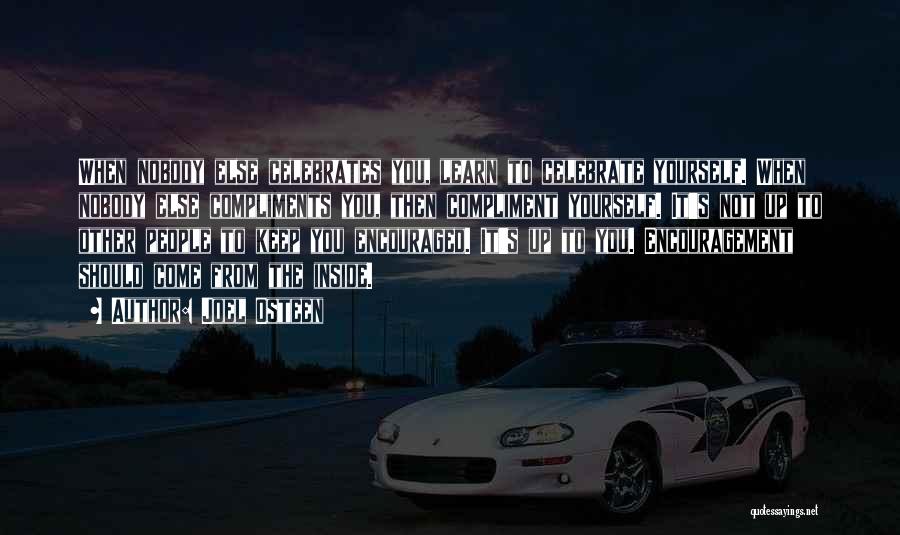 Joel Osteen Quotes: When Nobody Else Celebrates You, Learn To Celebrate Yourself. When Nobody Else Compliments You, Then Compliment Yourself. It's Not Up