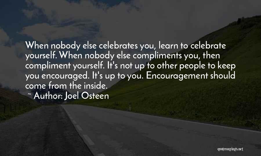 Joel Osteen Quotes: When Nobody Else Celebrates You, Learn To Celebrate Yourself. When Nobody Else Compliments You, Then Compliment Yourself. It's Not Up