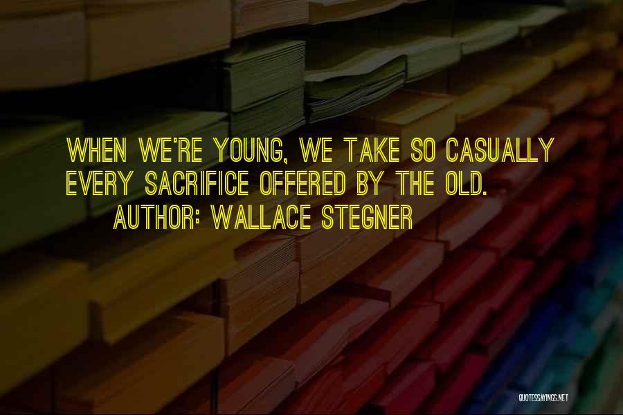 Wallace Stegner Quotes: When We're Young, We Take So Casually Every Sacrifice Offered By The Old.