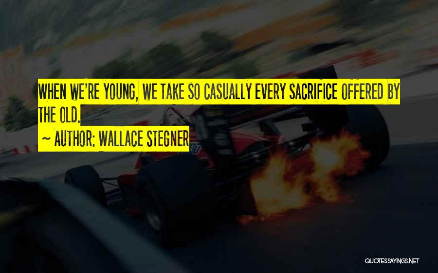 Wallace Stegner Quotes: When We're Young, We Take So Casually Every Sacrifice Offered By The Old.