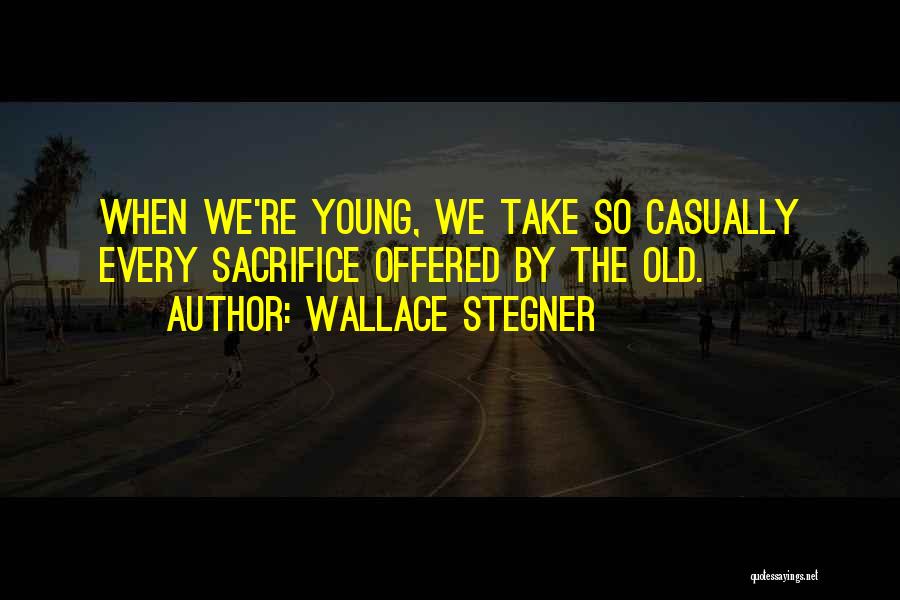 Wallace Stegner Quotes: When We're Young, We Take So Casually Every Sacrifice Offered By The Old.