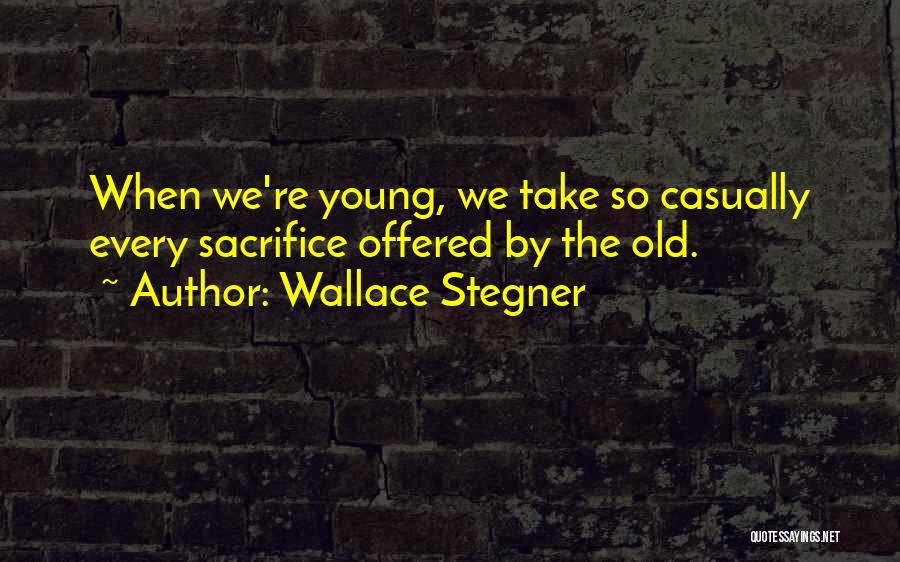 Wallace Stegner Quotes: When We're Young, We Take So Casually Every Sacrifice Offered By The Old.