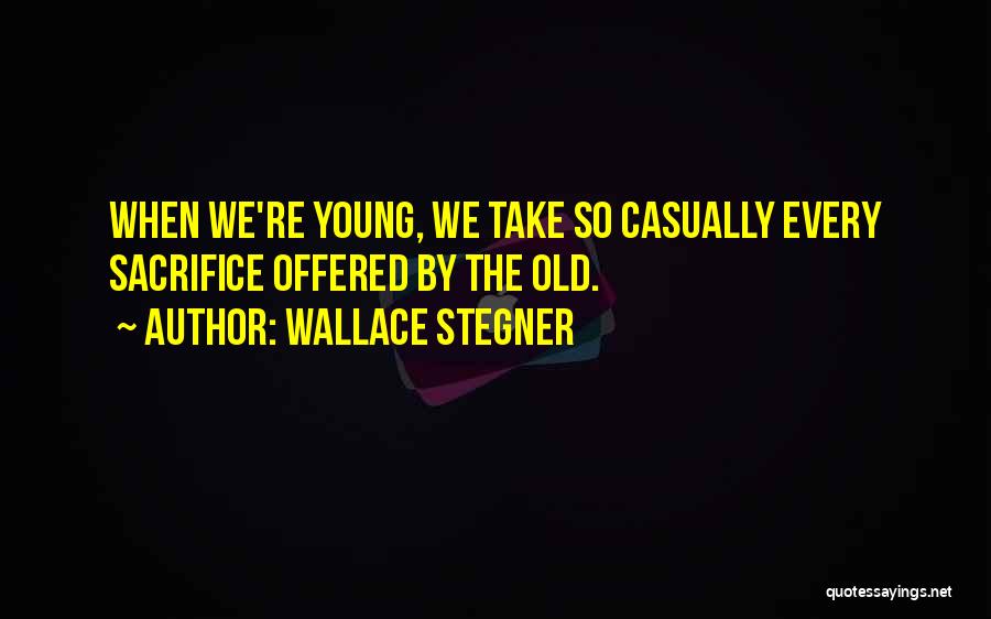 Wallace Stegner Quotes: When We're Young, We Take So Casually Every Sacrifice Offered By The Old.