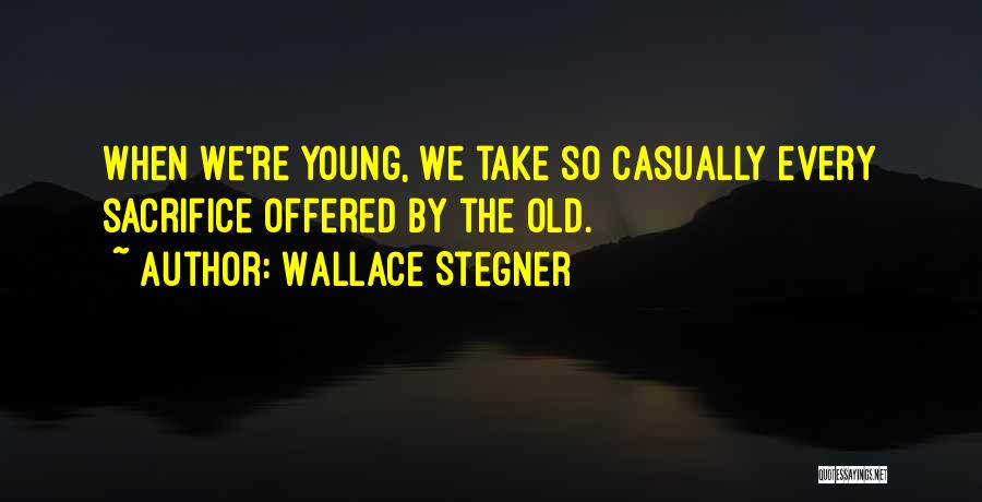 Wallace Stegner Quotes: When We're Young, We Take So Casually Every Sacrifice Offered By The Old.