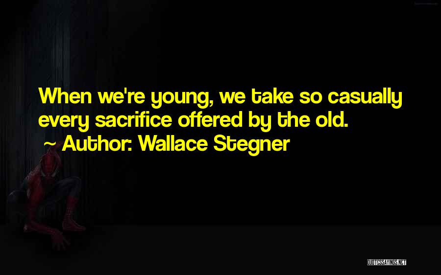 Wallace Stegner Quotes: When We're Young, We Take So Casually Every Sacrifice Offered By The Old.