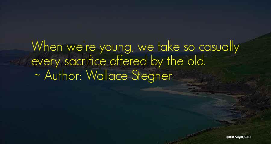 Wallace Stegner Quotes: When We're Young, We Take So Casually Every Sacrifice Offered By The Old.