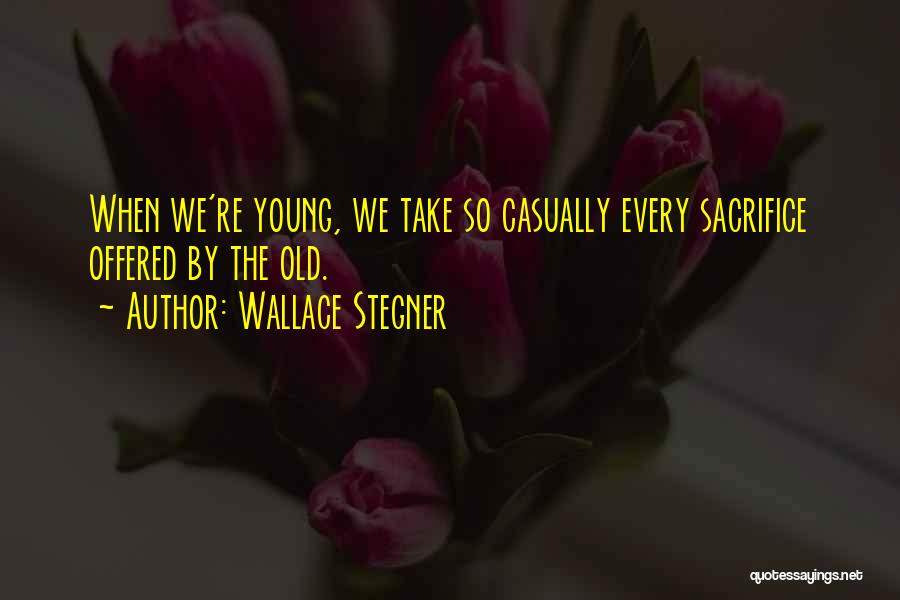 Wallace Stegner Quotes: When We're Young, We Take So Casually Every Sacrifice Offered By The Old.