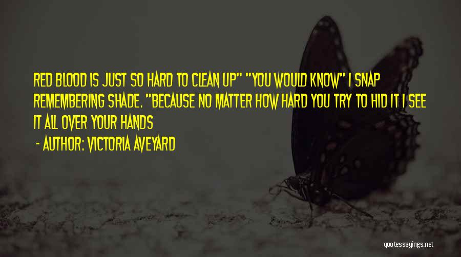 Victoria Aveyard Quotes: Red Blood Is Just So Hard To Clean Up You Would Know I Snap Remembering Shade. Because No Matter How