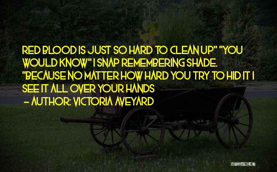 Victoria Aveyard Quotes: Red Blood Is Just So Hard To Clean Up You Would Know I Snap Remembering Shade. Because No Matter How