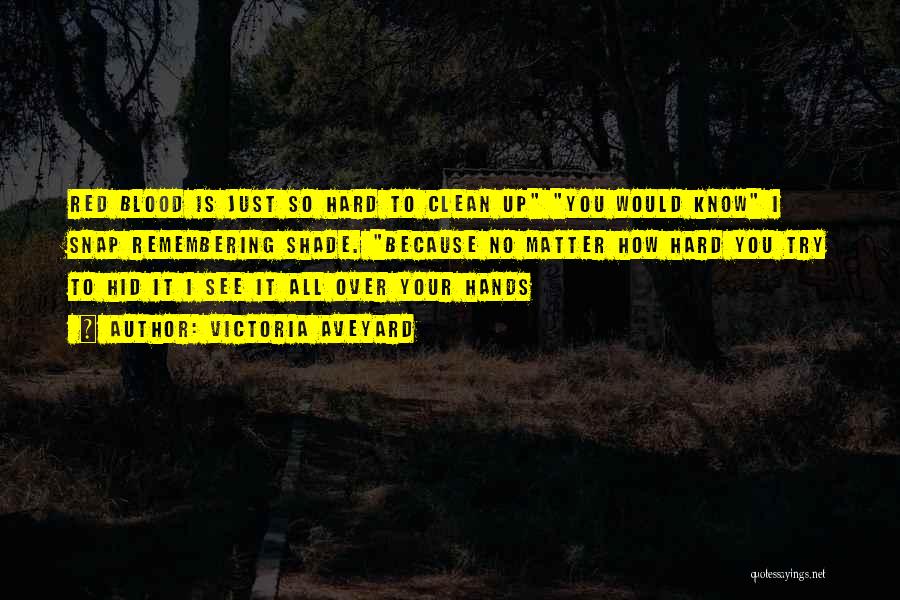 Victoria Aveyard Quotes: Red Blood Is Just So Hard To Clean Up You Would Know I Snap Remembering Shade. Because No Matter How