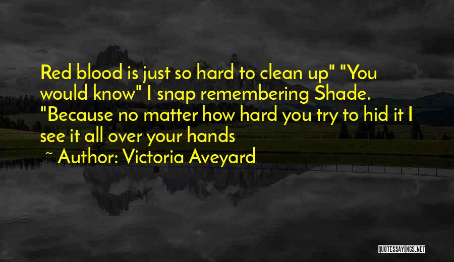 Victoria Aveyard Quotes: Red Blood Is Just So Hard To Clean Up You Would Know I Snap Remembering Shade. Because No Matter How