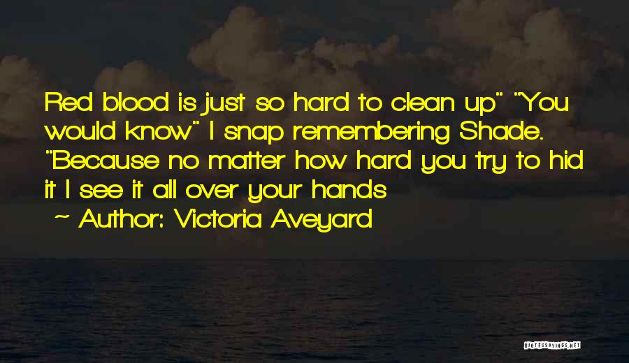 Victoria Aveyard Quotes: Red Blood Is Just So Hard To Clean Up You Would Know I Snap Remembering Shade. Because No Matter How