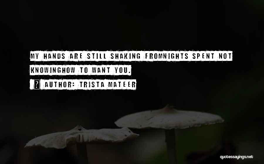 Trista Mateer Quotes: My Hands Are Still Shaking Fromnights Spent Not Knowinghow To Want You.