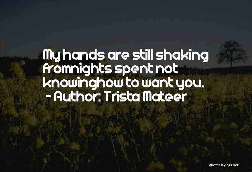 Trista Mateer Quotes: My Hands Are Still Shaking Fromnights Spent Not Knowinghow To Want You.