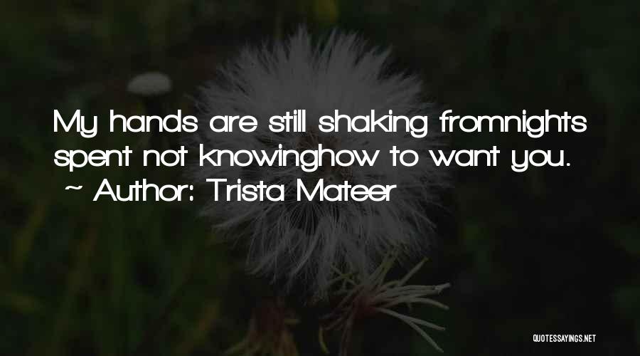 Trista Mateer Quotes: My Hands Are Still Shaking Fromnights Spent Not Knowinghow To Want You.