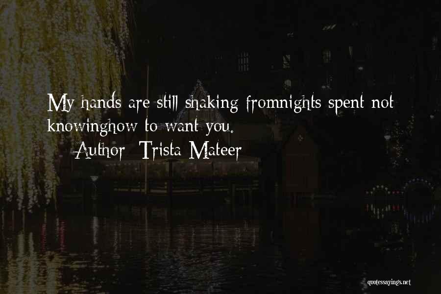 Trista Mateer Quotes: My Hands Are Still Shaking Fromnights Spent Not Knowinghow To Want You.