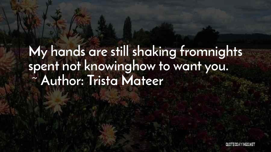 Trista Mateer Quotes: My Hands Are Still Shaking Fromnights Spent Not Knowinghow To Want You.