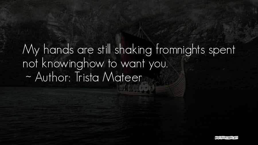 Trista Mateer Quotes: My Hands Are Still Shaking Fromnights Spent Not Knowinghow To Want You.