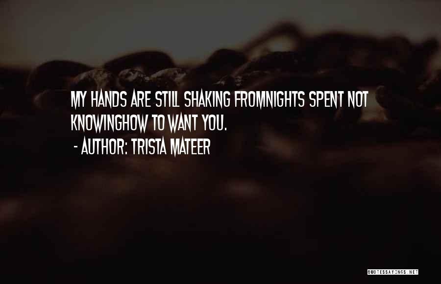 Trista Mateer Quotes: My Hands Are Still Shaking Fromnights Spent Not Knowinghow To Want You.