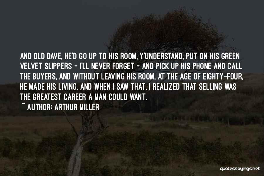 Arthur Miller Quotes: And Old Dave, He'd Go Up To His Room, Y'understand, Put On His Green Velvet Slippers - I'll Never Forget