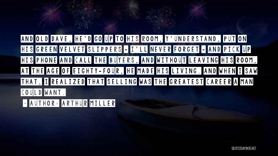 Arthur Miller Quotes: And Old Dave, He'd Go Up To His Room, Y'understand, Put On His Green Velvet Slippers - I'll Never Forget