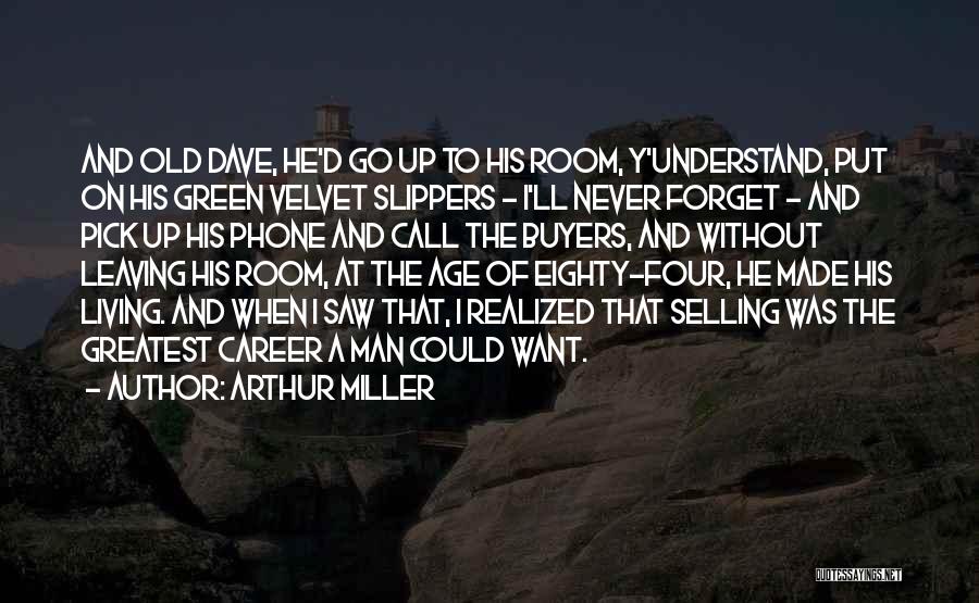 Arthur Miller Quotes: And Old Dave, He'd Go Up To His Room, Y'understand, Put On His Green Velvet Slippers - I'll Never Forget