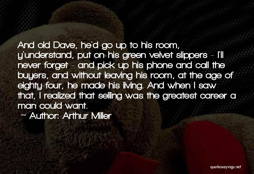 Arthur Miller Quotes: And Old Dave, He'd Go Up To His Room, Y'understand, Put On His Green Velvet Slippers - I'll Never Forget