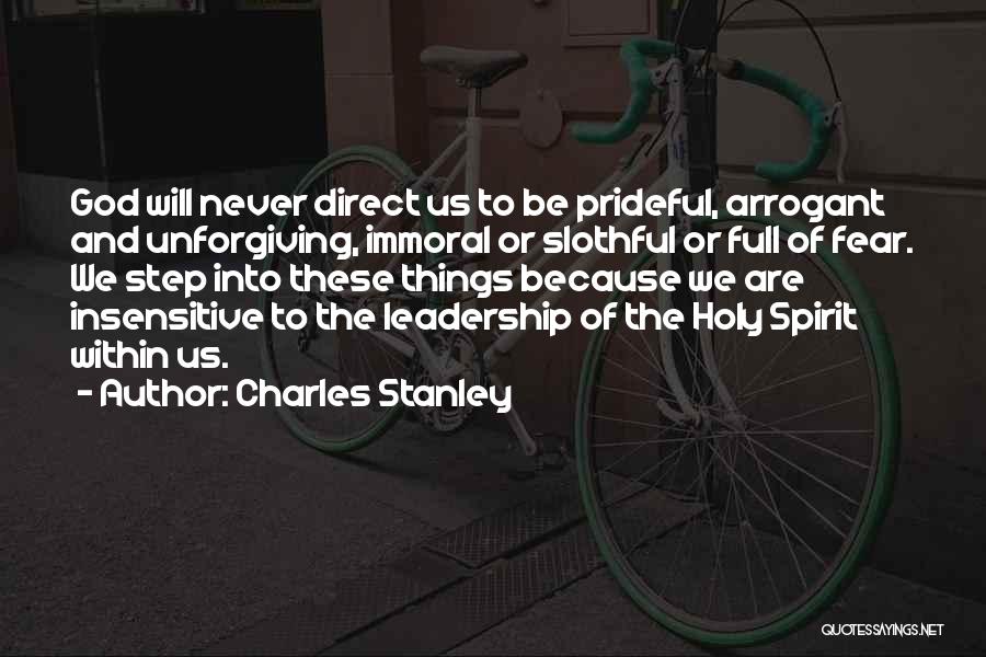 Charles Stanley Quotes: God Will Never Direct Us To Be Prideful, Arrogant And Unforgiving, Immoral Or Slothful Or Full Of Fear. We Step