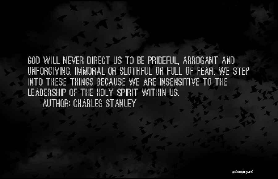 Charles Stanley Quotes: God Will Never Direct Us To Be Prideful, Arrogant And Unforgiving, Immoral Or Slothful Or Full Of Fear. We Step