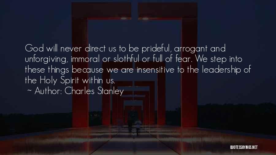 Charles Stanley Quotes: God Will Never Direct Us To Be Prideful, Arrogant And Unforgiving, Immoral Or Slothful Or Full Of Fear. We Step