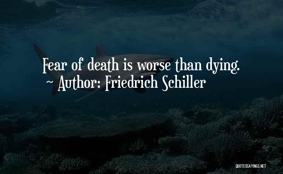 Friedrich Schiller Quotes: Fear Of Death Is Worse Than Dying.