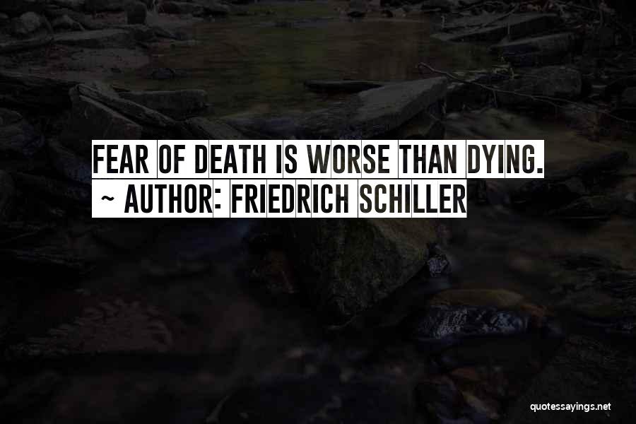 Friedrich Schiller Quotes: Fear Of Death Is Worse Than Dying.