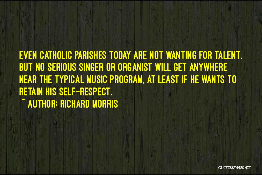 Richard Morris Quotes: Even Catholic Parishes Today Are Not Wanting For Talent. But No Serious Singer Or Organist Will Get Anywhere Near The
