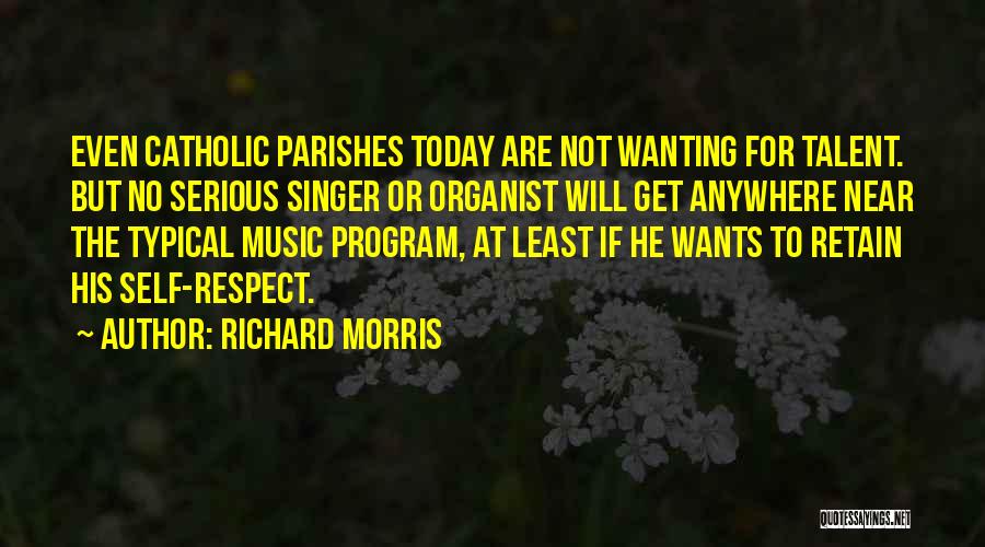 Richard Morris Quotes: Even Catholic Parishes Today Are Not Wanting For Talent. But No Serious Singer Or Organist Will Get Anywhere Near The