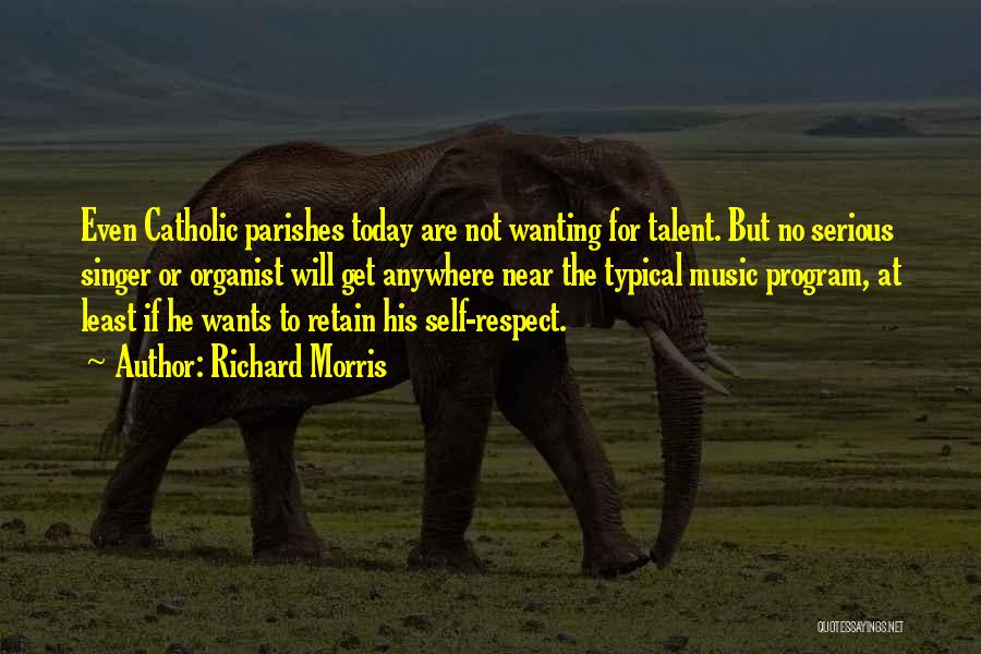 Richard Morris Quotes: Even Catholic Parishes Today Are Not Wanting For Talent. But No Serious Singer Or Organist Will Get Anywhere Near The