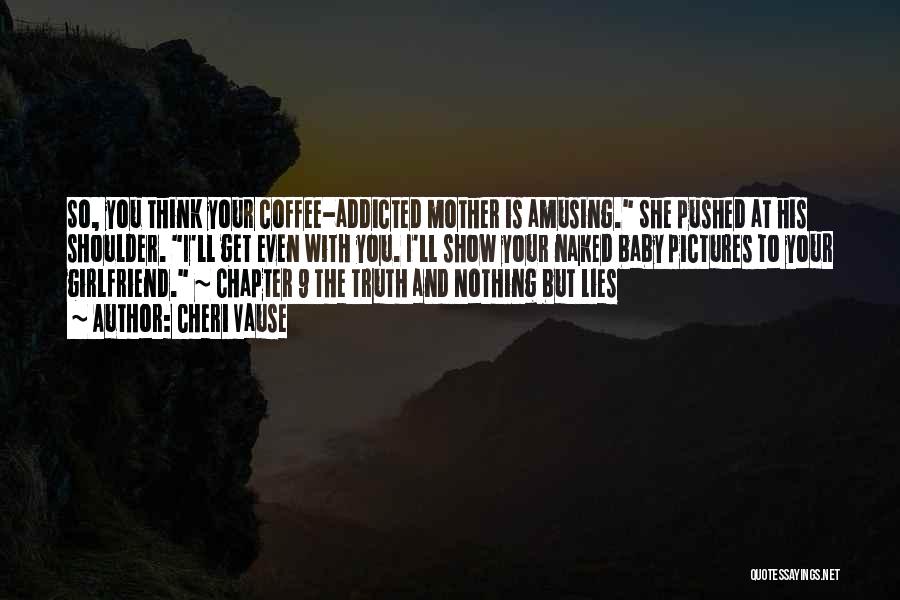 Cheri Vause Quotes: So, You Think Your Coffee-addicted Mother Is Amusing. She Pushed At His Shoulder. I'll Get Even With You. I'll Show