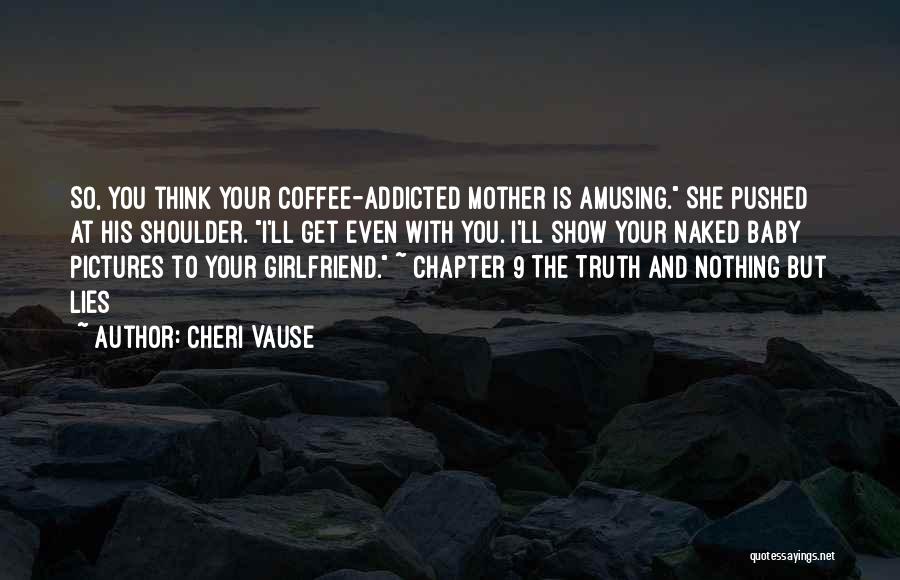 Cheri Vause Quotes: So, You Think Your Coffee-addicted Mother Is Amusing. She Pushed At His Shoulder. I'll Get Even With You. I'll Show